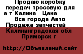 Продаю коробку передач тросовую для а/т Калина › Цена ­ 20 000 - Все города Авто » Продажа запчастей   . Калининградская обл.,Приморск г.